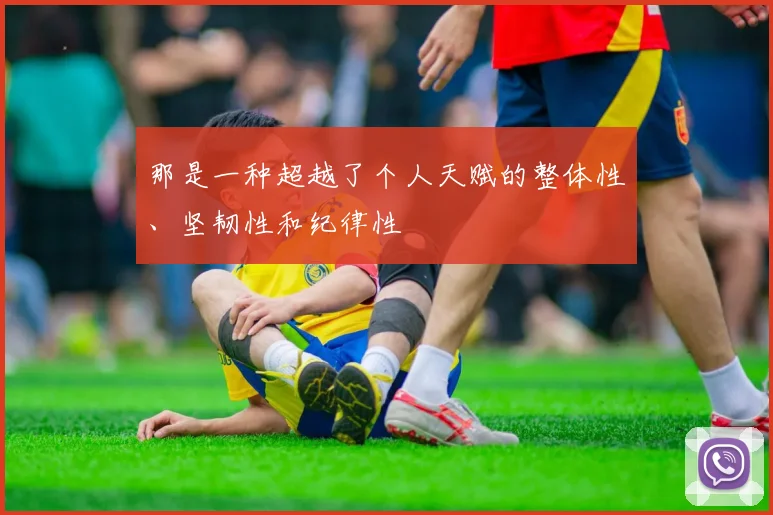 那是一种超越了个人天赋的整体性、坚韧性和纪律性