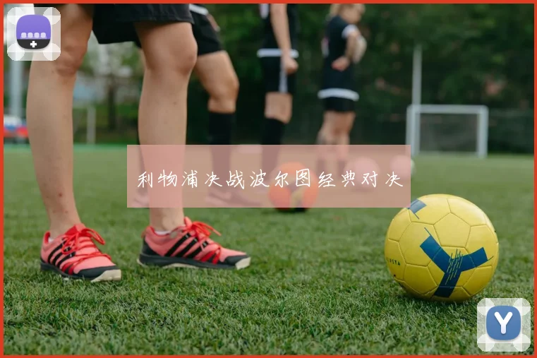 利物浦决战波尔图经典对决