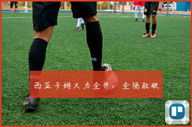 西亚卡姆火力全开，全场狂砍