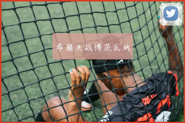 希腊决战博茨瓦纳