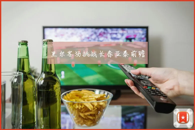 里尔客场挑战长春亚泰前瞻