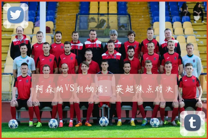阿森纳VS利物浦:英超焦点对决