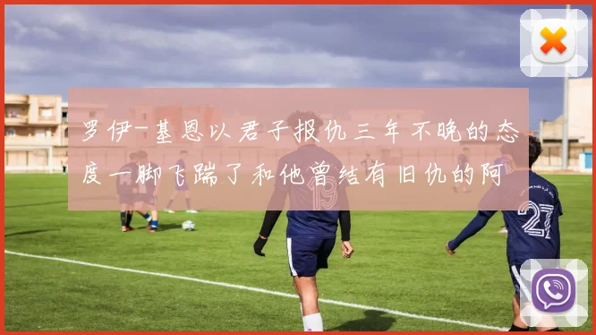 罗伊-基恩以君子报仇三年不晚的态度一脚飞踹了和他曾结有旧仇的阿尔夫-哈兰德