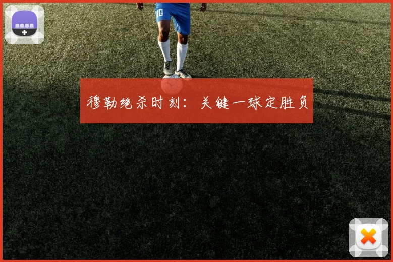 穆勒绝杀时刻：关键一球定胜负