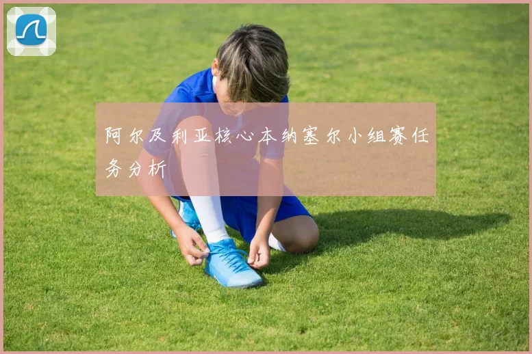 阿尔及利亚核心本纳塞尔小组赛任务分析
