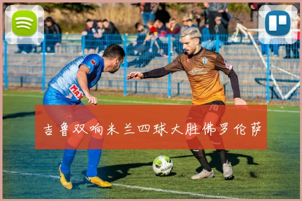 吉鲁双响米兰四球大胜佛罗伦萨