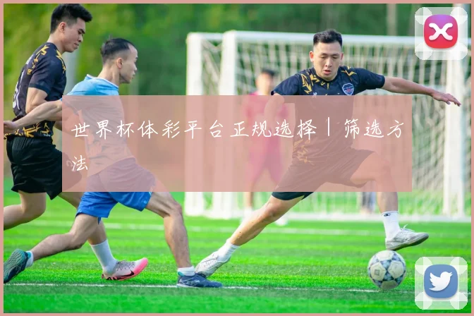 世界杯体彩平台正规选择｜筛选方法