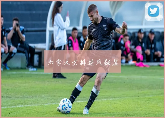 加拿大女排逆风翻盘