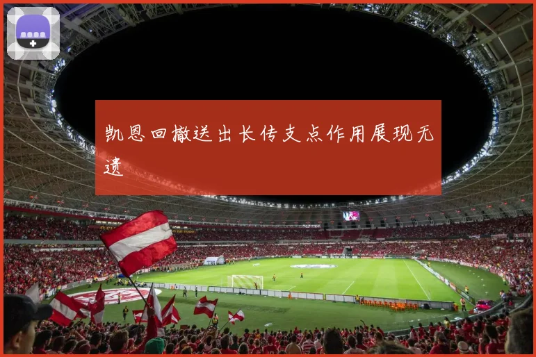 凯恩回撤送出长传支点作用展现无遗