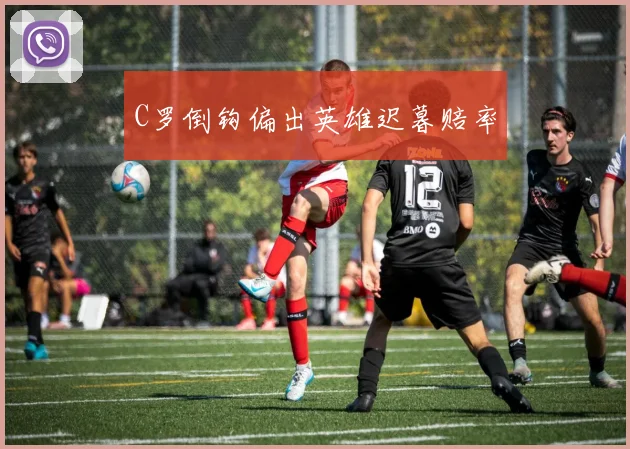 C罗倒钩偏出英雄迟暮赔率