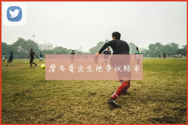 摩洛哥出生地争议赔率