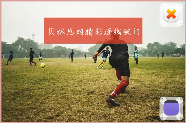 贝林厄姆精彩连线破门