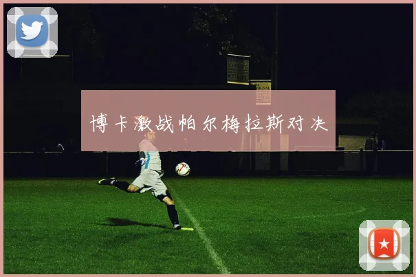 博卡激战帕尔梅拉斯对决