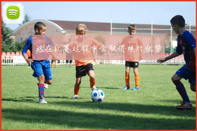 这在比赛过程中会取得绝对优势
