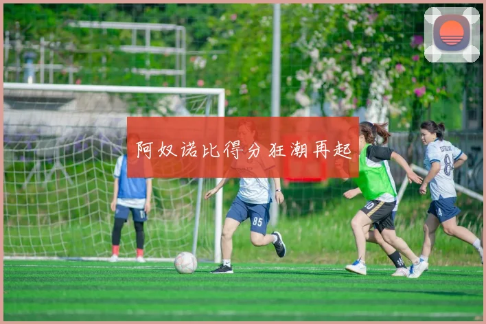 阿奴诺比得分狂潮再起