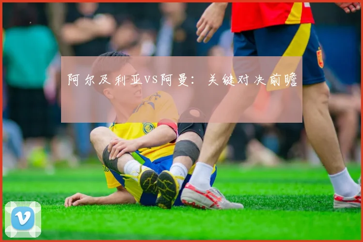 阿尔及利亚vs阿曼：关键对决前瞻