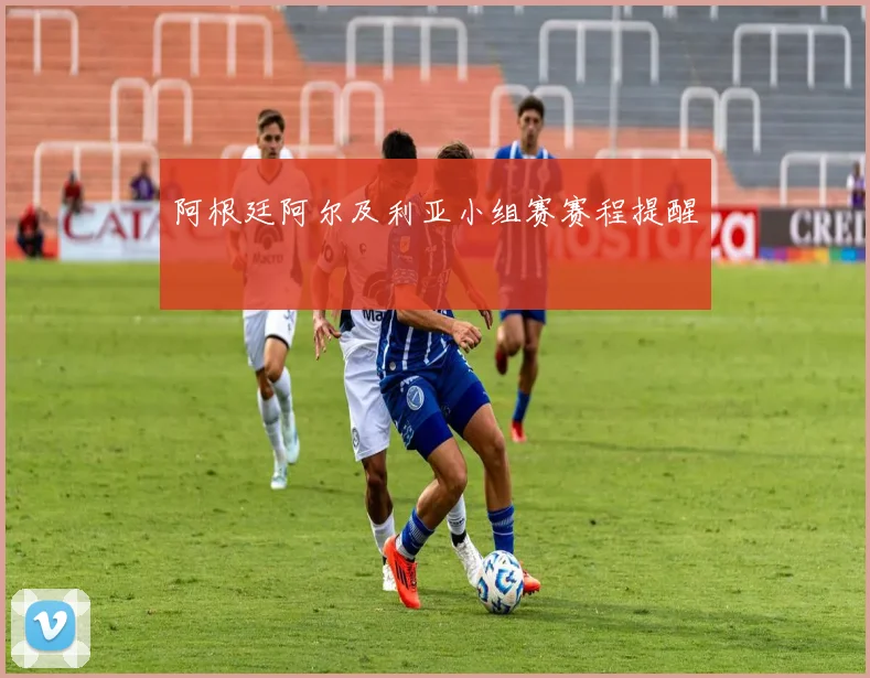阿根廷阿尔及利亚小组赛赛程提醒