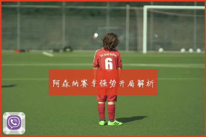 阿森纳赛季强势开局解析