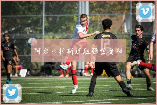 阿尔卡拉斯连胜强势晋级