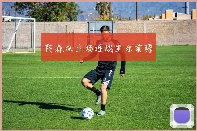 阿森纳主场迎战里尔前瞻