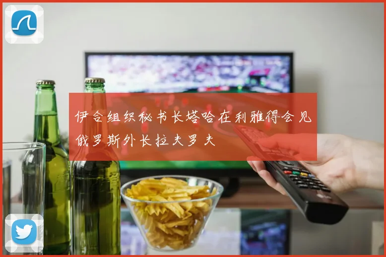伊合组织秘书长塔哈在利雅得会见俄罗斯外长拉夫罗夫