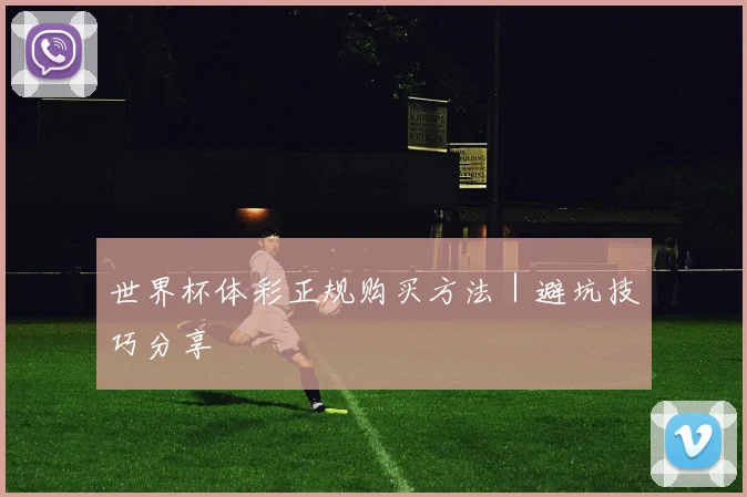 世界杯体彩正规购买方法｜避坑技巧分享
