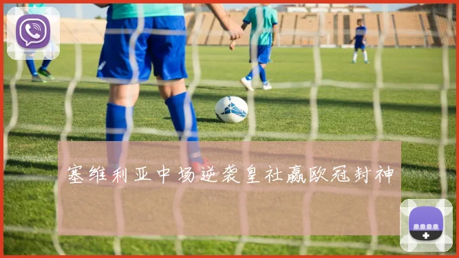 塞维利亚中场逆袭皇社赢欧冠封神