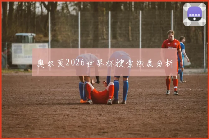 奥尔莫2026世界杯搜索热度分析