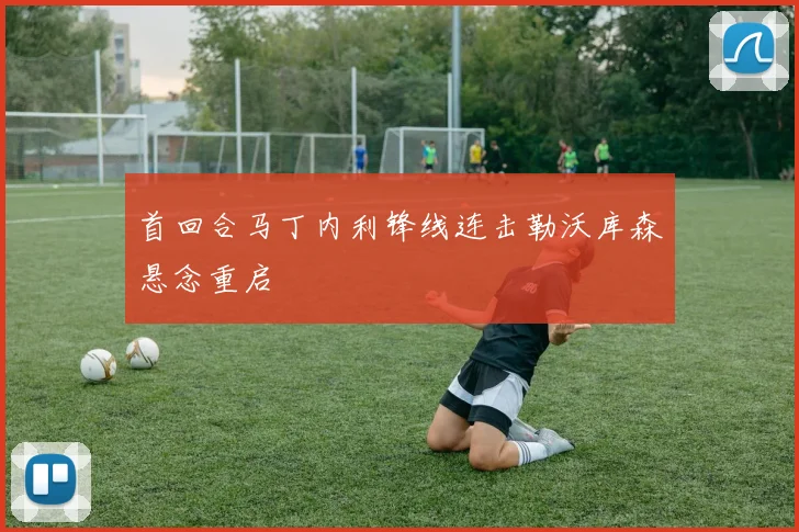 首回合马丁内利锋线连击勒沃库森悬念重启