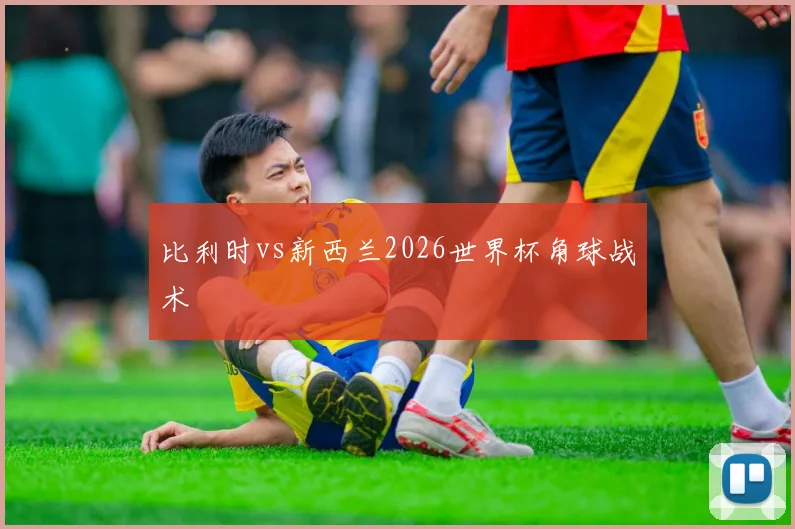 比利时vs新西兰2026世界杯角球战术