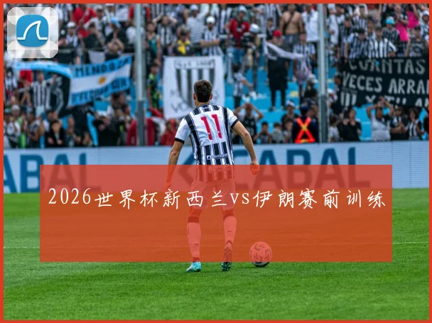 2026世界杯新西兰vs伊朗赛前训练