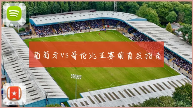 葡萄牙vs哥伦比亚赛前首发指南
