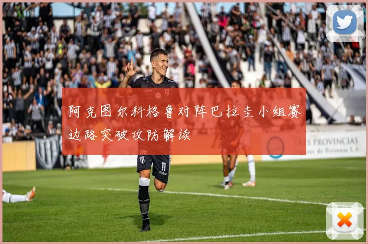 阿克图尔科格鲁对阵巴拉圭小组赛边路突破攻防解读
