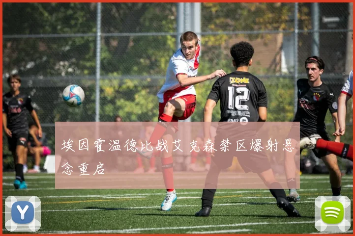 埃因霍温德比战艾克森禁区爆射悬念重启