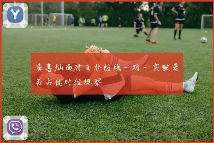 黄喜灿面对南非防线一对一突破是否占优对位观察