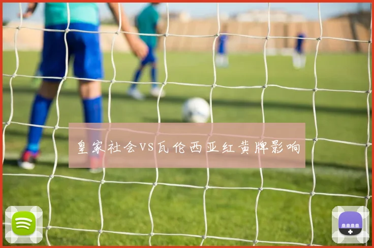 皇家社会vs瓦伦西亚红黄牌影响