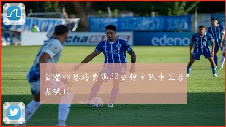 黄潜vs赫塔费第32分钟主队中卫后点破门