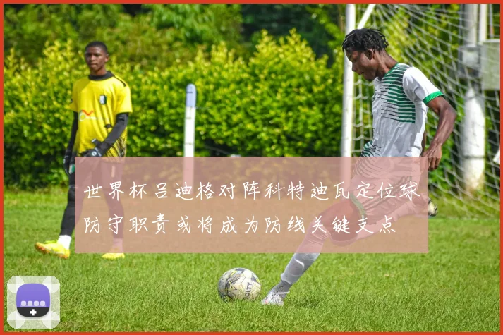 世界杯吕迪格对阵科特迪瓦定位球防守职责或将成为防线关键支点