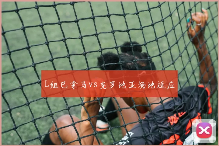 L组巴拿马vs克罗地亚场地适应