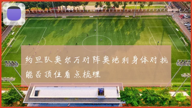 约旦队奥尔万对阵奥地利身体对抗能否顶住看点梳理