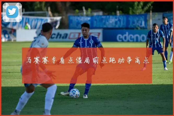 马赛赛季看点僵局前点跑动争高点