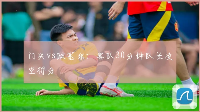 门兴vs欧塞尔：客队30分钟队长凌空得分