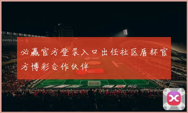 必赢官方登录入口出任社区盾杯官方博彩合作伙伴