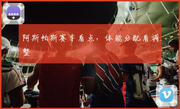 阿斯帕斯赛季看点，体能分配看调整