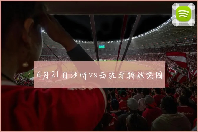 6月21日沙特vs西班牙弱旅突围