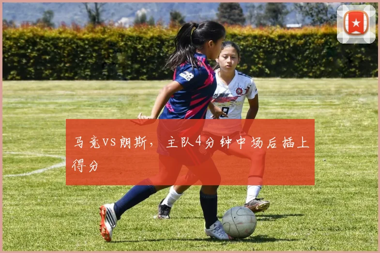 马竞vs朗斯，主队4分钟中场后插上得分