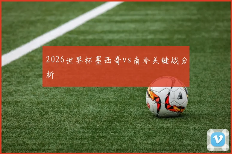 2026世界杯墨西哥vs南非关键战分析