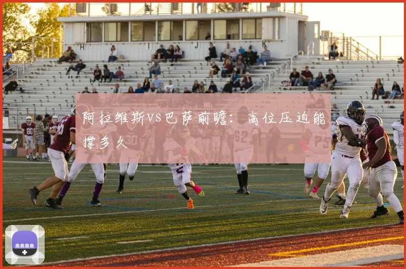 阿拉维斯vs巴萨前瞻：高位压迫能撑多久