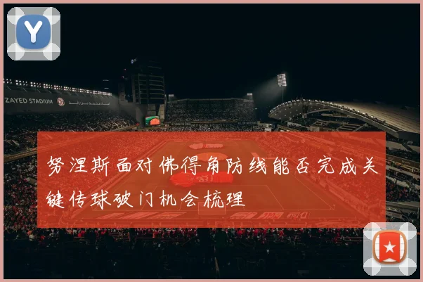 努涅斯面对佛得角防线能否完成关键传球破门机会梳理
