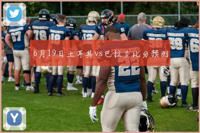 6月19日土耳其vs巴拉圭比分预测